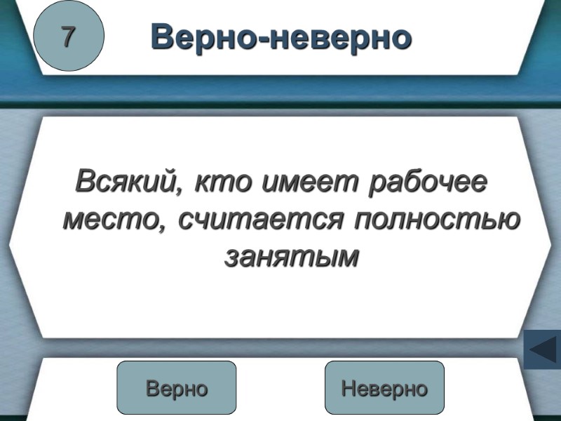 Верно-неверно Всякий, кто имеет рабочее место, считается полностью занятым 7 Неверно Верно